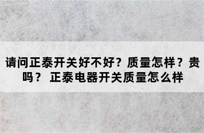 请问正泰开关好不好？质量怎样？贵吗？ 正泰电器开关质量怎么样